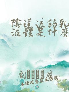 阴道流的乳白色液体是什么