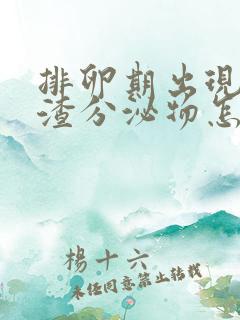 排卵期出现豆腐渣分泌物怎么回事