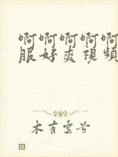 啊啊啊啊啊好舒服好爽视频