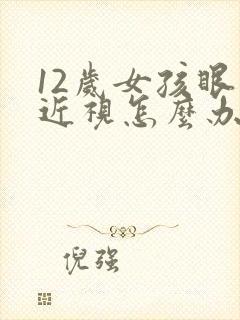 12岁女孩眼睛近视怎么办