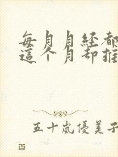 每月月经都提前这个月却推迟了