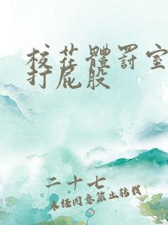 校花体罚室晾臀打屁股