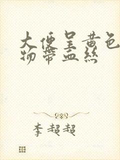 大便呈黄色粘稠物带血丝