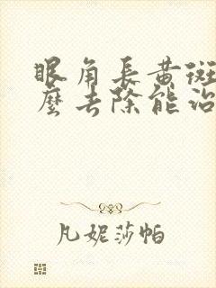 眼角长黄斑瘤怎么去除能治根