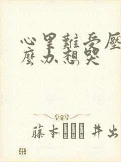 心里难受压抑怎么办想哭