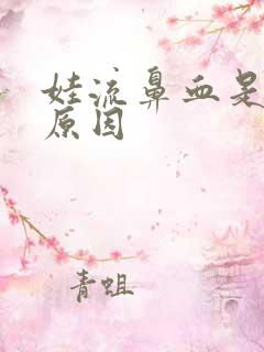 娃流鼻血是什么原因