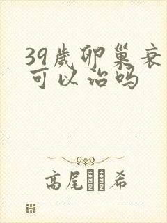 39岁卵巢衰退可以治吗