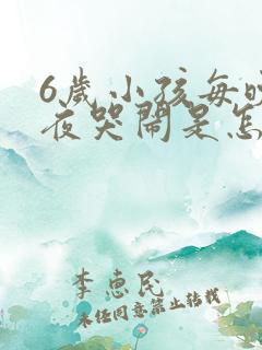 6岁小孩每晚半夜哭闹是怎么回事