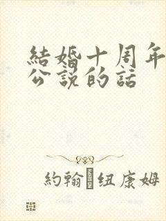 结婚十周年给老公说的话