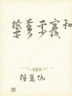 检查子宫和卵巢要多少钱