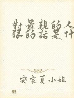 对最亲的人说最狠的话是什么心理