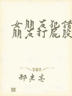 女朋友犯错被男朋友打屁股