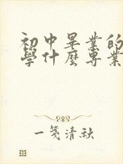 初中毕业的男生学什么专业比较好