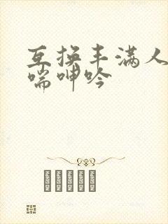 互换丰满人妻娇喘呻吟