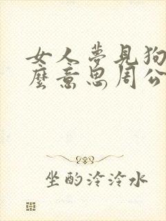 女人梦见狗是什么意思周公解梦