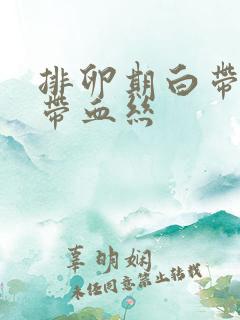 排卵期白带发黄带血丝