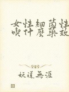 女性细菌性阴炎吃什么药效果最好呢