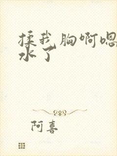 揉我胸啊嗯～出水了