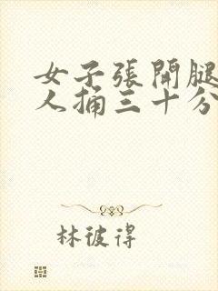 女子张开腿让男人捅三十分钟