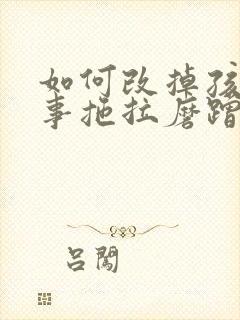 如何改掉孩子做事拖拉磨蹭的毛病