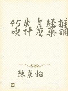 45岁月经推迟吃什么药调理