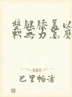 双腿膝盖以下酸软无力怎么回事