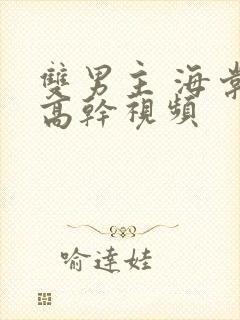 双男主 海棠 高干视频