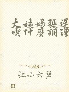 大姨妈延迟需要吃什么调理