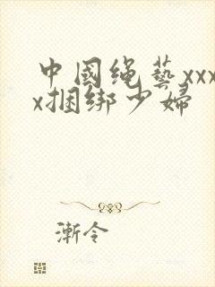 中国绳艺xxxx捆绑少妇