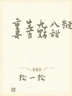 重生九八糙汉娇妻有点甜