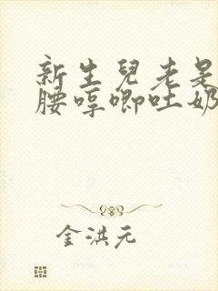 新生儿老是伸懒腰哼唧吐奶