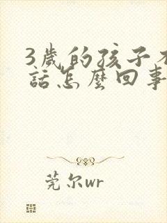 3岁的孩子不说话怎么回事