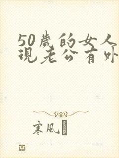 50岁的女人发现老公有外遇该怎么办呢