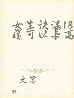 女生快满18岁还可以长高吗