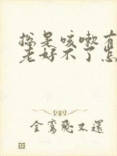 总是咳嗽有白痰老好不了怎么办