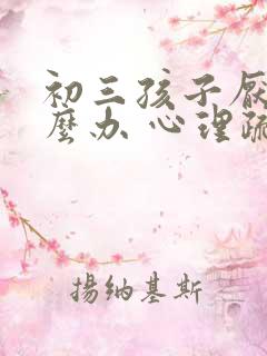 初三孩子厌学怎么办 心理疏导