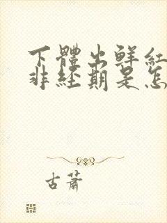 下体出鲜红血,非经期是怎么回事