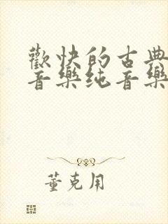 欢快的古典背景音乐纯音乐