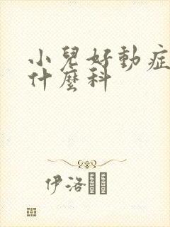 小儿好动症应看什么科