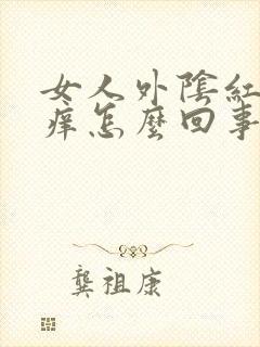 女人外阴红肿 痒怎么回事