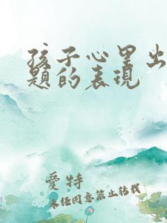 孩子心里出现问题的表现