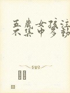 五岁女孩注意力不集中多动为什么