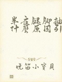 半夜腿脚抽筋是什么原因引起的