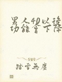 男人40以后性功能会下降吗