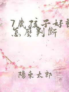 7岁孩子好动症怎么判断