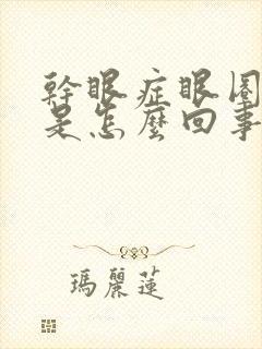 干眼症眼圈发黑是怎么回事?