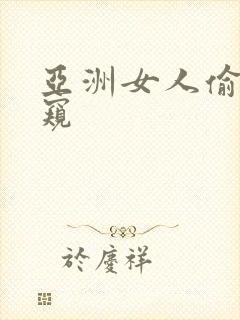 亚洲女人偷拍偷窥