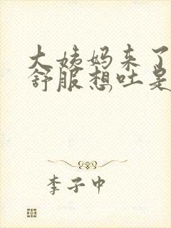 大姨妈来了胃不舒服想吐是怎么回事