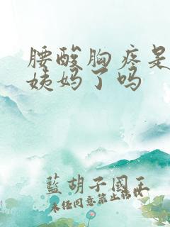 腰酸胸疼是要来姨妈了吗