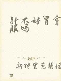 肝不好胃会不舒服吗